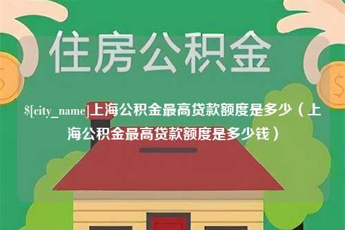 长兴上海公积金最高贷款额度是多少（上海公积金最高贷款额度是多少钱）